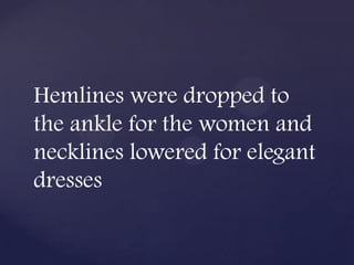 Hemlines were dropped to
the ankle for the women and
necklines lowered for elegant
dresses
 