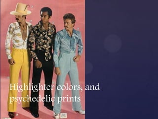 Highlighter colors, and
psychedelic prints
 