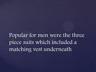 Popular for men were the three
piece suits which included a
matching vest underneath
 