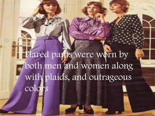 Flared pants were worn by
both men and women along
with plaids, and outrageous
colors
 