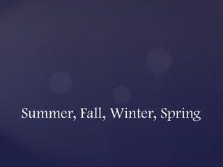 Summer, Fall, Winter, Spring
 