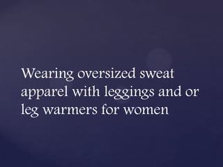 Wearing oversized sweat
apparel with leggings and or
leg warmers for women
 