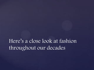 Here’s a close look at fashion
throughout our decades
 