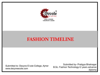 Submitted to- Dezyne E’cole College, Ajmer
www.dezyneecole.com
Submitted by- Pratigya Bhatnagar
B.Sc. Fashion Technology+2 years advance
diploma
 