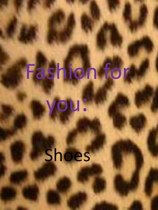 Fashion for
you:
Shoes
 