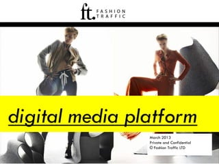 digital media platform
                March 2013
                Private and Confidential
                © Fashion Traffic LTD
 