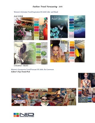 Fashion Trend Forecasting 2016
Women's Intimates Trend Inspiration S/S 2016 Color and Mood
SAUNTER
PRELUDE
COLBALT SKIES
RESONANCE
Women's Accessories Trend Forecast S/S 2016, the Commune
Editor’s Top Trend Pick
 