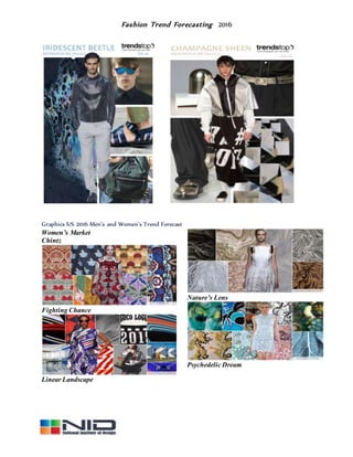Fashion Trend Forecasting 2016
Graphics S/S 2016 Men’s and Women’s Trend Forecast
Women’s Market
Chintz
Fighting Chance
Linear Landscape
Nature’s Lens
Psychedelic Dream
 