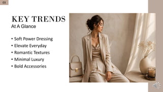 KEY TRENDS
At A Glance
• Soft Power Dressing
• Elevate Everyday
• Romantic Textures
• Minimal Luxury
• Bold Accessories
03
 
