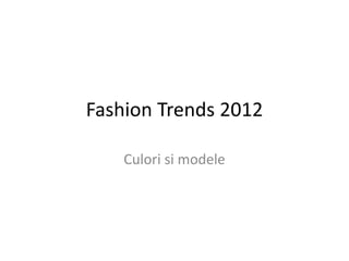 Fashion Trends 2012

    Culori si modele
 