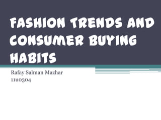 Fashion Trends and
consumer buying
habits
Rafay Salman Mazhar
11u0304
 
