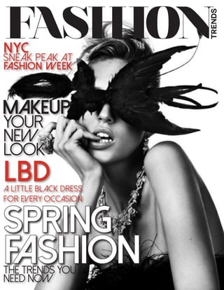 FASHION
TRENDS
SPring
MAKEUP
FASHION
YOUR
NEW
LOOK =
THE tRENDS YOU
NEED NOW
LBDA Little Black Dress
For Every Occasion
SNEAK PEAK AT
FASHION WEEK
NYC
 