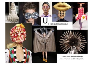 IS	
  FOR	
  UNFASHIONABLE	
  
U	
  
	
  	
  …	
  	
  So	
  with	
  fashion	
  expect	
  the	
  unexpected.	
  	
  
	
  …	
  Per	
  cui	
  nella	
  moda,	
  aspe2atevi	
  l’inaspe2ato.	
  
 