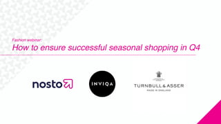 TM
Fashion webinar:
How to ensure successful seasonal shopping in Q4
 