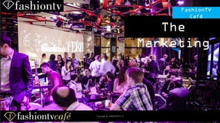 Copyright by FASHIONTV ©
FashionTV
Café
The
Marketing
Copyright by FASHIONTV ©
 