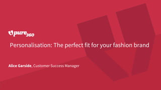 Personalisation: The perfect fit for your fashion brand
Alice Garside, Customer Success Manager
 