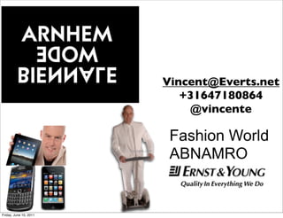 Vincent@Everts.net
                                         +31647180864
                                          @vincente

                                       Fashion World
                        kasbank.com
                                       ABNAMRO


Friday, June 10, 2011
 