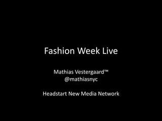 Fashion Week Live

   Mathias Vestergaard™ 
      @mathiasnyc

Headstart New Media Network
 