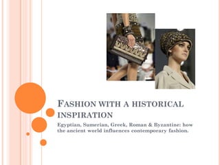 FASHION WITH A HISTORICAL
INSPIRATION
Egyptian, Sumerian, Greek, Roman & Byzantine: how
the ancient world influences contemporary fashion.
 