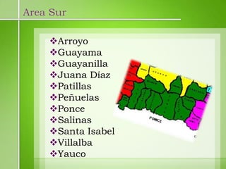 Area Sur

    Arroyo
    Guayama
    Guayanilla
    Juana Díaz
    Patillas
    Peñuelas
    Ponce
    Salinas
    Santa Isabel
    Villalba
    Yauco
 