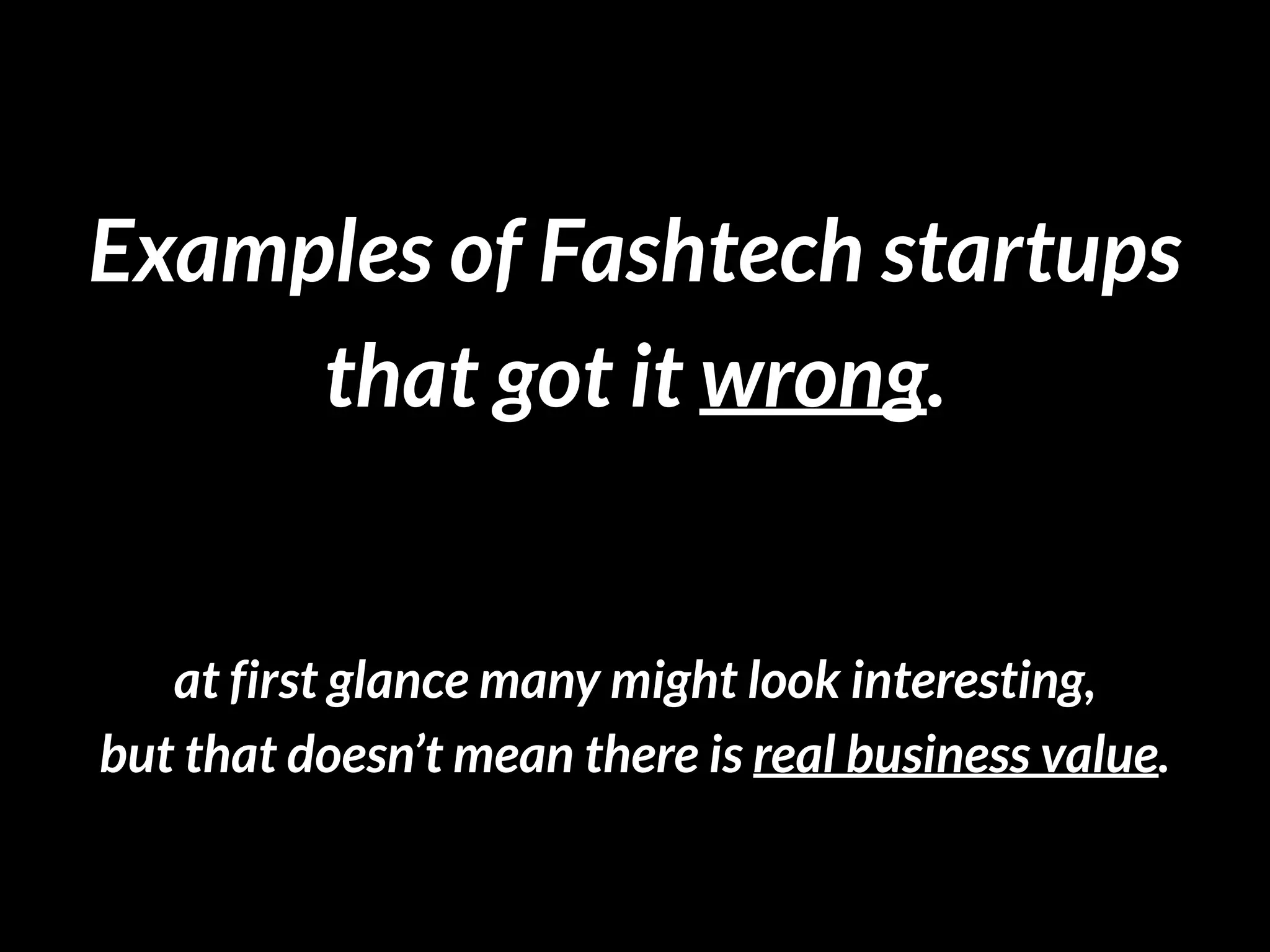 Examples of Fashtech startups 
that got it wrong.
at first glance many might look interesting,  
but that doesn’t mean there is real business value.
 