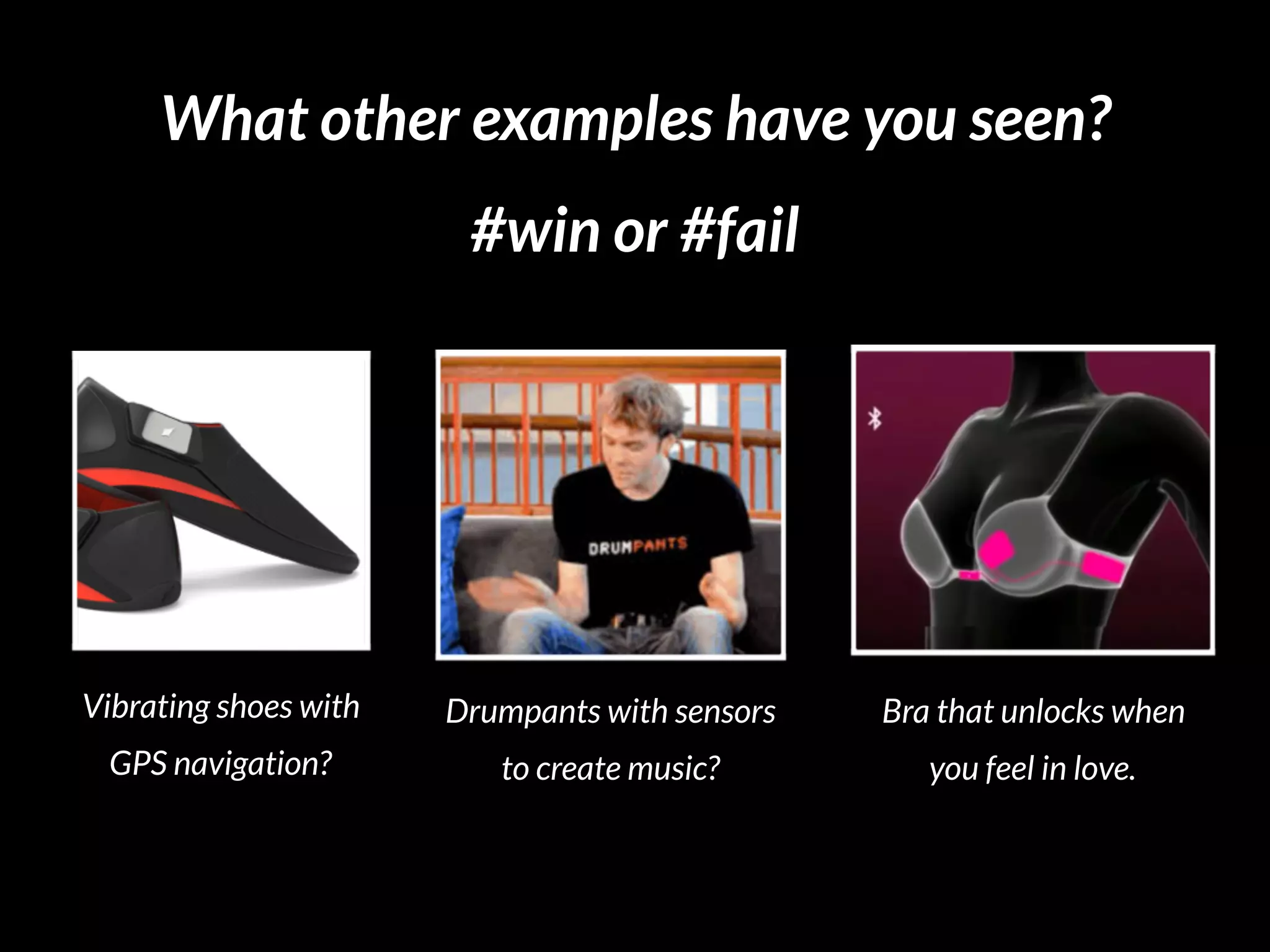 What other examples have you seen?
#win or #fail ?
Vibrating shoes with 
GPS navigation?
Drumpants with sensors 
to create music?
Bra that unlocks when 
you feel in love.
feedback @nickdemey or boardofinnovation.com
 