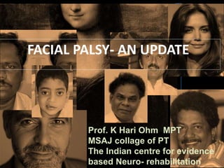 FACIAL PALSY- AN UPDATE

Prof. K Hari Ohm MPT
MSAJ collage of PT
The Indian centre for evidence
based Neuro- rehabilitation

 