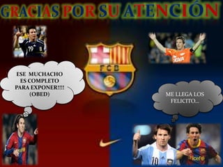 ESE MUCHACHO
  ES COMPLETO
PARA EXPONER!!!!
     (OBED)        ME LLEGA LOS
                    FELICITO…
 