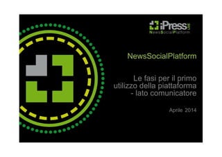 NewsSocialPlatform
Le fasi per il primo
utilizzo della piattaforma
- lato comunicatore
Aprile 2014
 