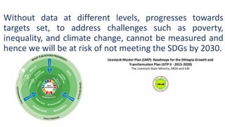 Without data at different levels, progresses towards
targets set, to address challenges such as poverty,
inequality, and climate change, cannot be measured and
hence we will be at risk of not meeting the SDGs by 2030.
 