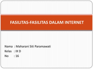 FASILITAS-FASILITAS DALAM INTERNET




Nama : Maharani Siti Paramawati
Kelas : IX D
No    : 16
 