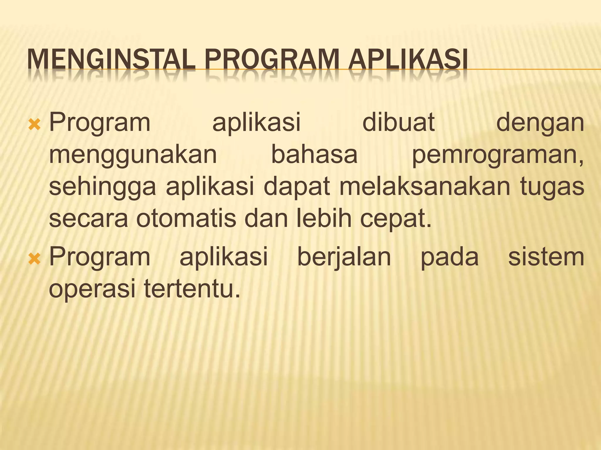 MENGINSTAL PROGRAM APLIKASI
 Program aplikasi dibuat dengan
menggunakan bahasa pemrograman,
sehingga aplikasi dapat melaksanakan tugas
secara otomatis dan lebih cepat.
 Program aplikasi berjalan pada sistem
operasi tertentu.
 