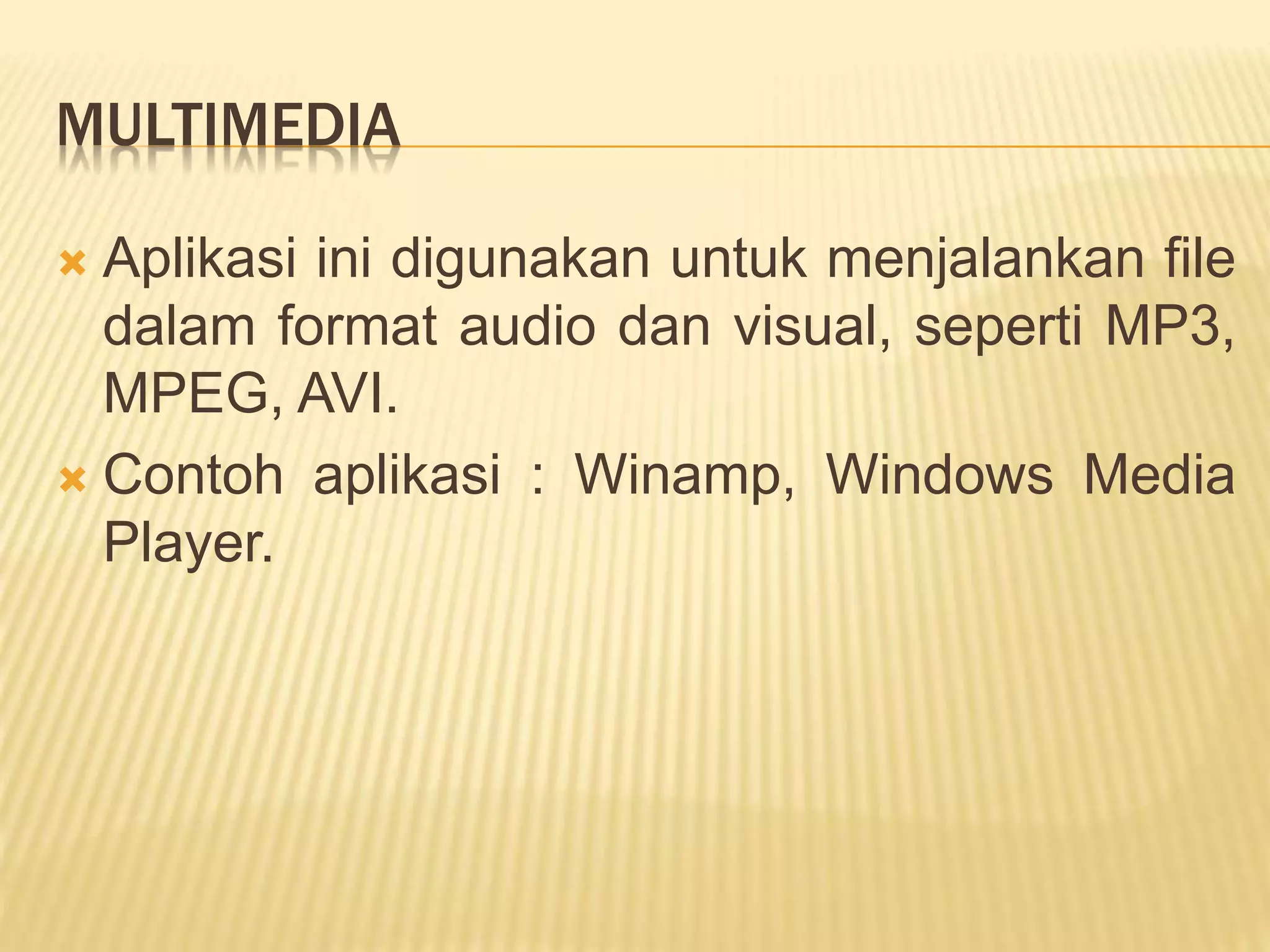 MULTIMEDIA
 Aplikasi ini digunakan untuk menjalankan file
dalam format audio dan visual, seperti MP3,
MPEG, AVI.
 Contoh aplikasi : Winamp, Windows Media
Player.
 