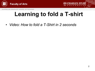 Learning to fold a T-shirt <ul><li>Video: How to fold a T-Shirt in 2 seconds </li></ul>
