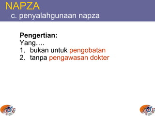 NAPZA
c. penyalahgunaan napza
Pengertian:
Yang….
1. bukan untuk pengobatan
2. tanpa pengawasan dokter
 