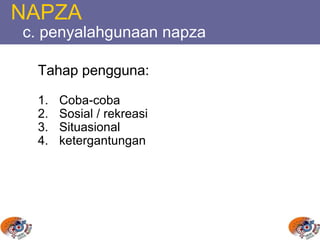 NAPZA
c. penyalahgunaan napza
Tahap pengguna:
1. Coba-coba
2. Sosial / rekreasi
3. Situasional
4. ketergantungan
 