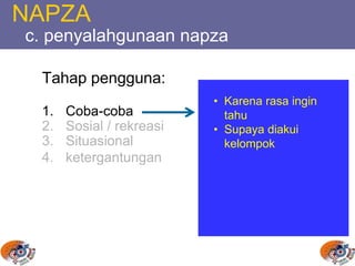 NAPZA
c. penyalahgunaan napza
Tahap pengguna:
1. Coba-coba
2. Sosial / rekreasi
3. Situasional
4. ketergantungan
• Karena rasa ingin
tahu
• Supaya diakui
kelompok
 