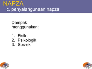 NAPZA
c. penyalahgunaan napza
Dampak
menggunakan:
1. Fisik
2. Psikologik
3. Sos-ek
 