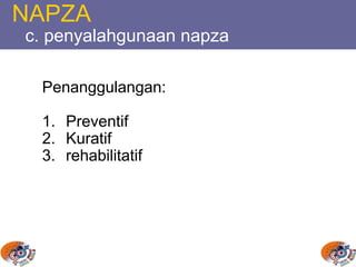 NAPZA
c. penyalahgunaan napza
Penanggulangan:
1. Preventif
2. Kuratif
3. rehabilitatif
 