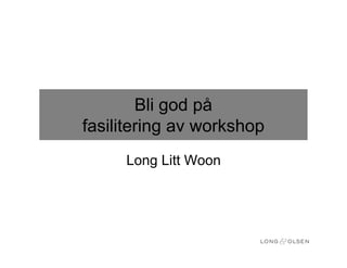 Bli god på
fasilitering av workshop
     Long Litt Woon
 