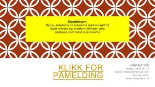KLIKK FOR
PÅMELDING
KONTAKT MEG
mobil: 4827 0107
epost: littwoon@gmail.com
for mer info:
www.longolsen.no
Skreddersøm:
Det er anledning til å komme med innspill til
både temaer og problemstillinger som
oppleves som mest interessante
 