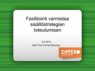 Fasilitointi varmistaa
sisältöstrategian
toteutumisen
2.9.2013
Katri Tanni & Kati Keronen
 