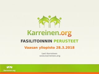 FASILITOINNIN PERUSTEET
Vaasan yliopisto 28.3.2018
Lari Karreinen
www.karreinen.org
 