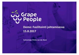 Demo:	Fasilitointi	johtamisessa
15.8.2017
Valmentaja:	Piritta van	der	Beek
 