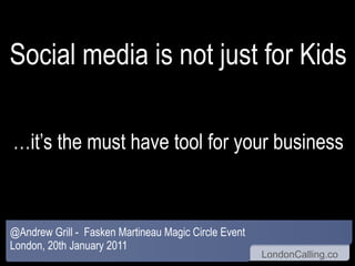 Social media is not just for Kids …it’s the must have tool for your business @Andrew Grill -  Fasken Martineau Magic Circle Event London, 20th January 2011 