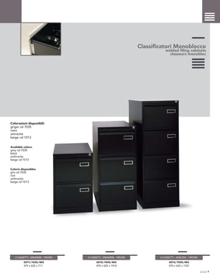 Classificatori Monoblocco
welded filing cabinets
classeurs monobloc
Colorazioni disponibili:
grigio ral 7035
nero
antracite
beige ral 1013
Available colors:
grey ral 7035
black
anthracite
beige ral 1013
Coloris disponibles
gris ral 7035
noir
anthracite
beige ral 1013
9
X271/7035/403
470 x 622 x 711
2 CASSETTI - DRAWERS - TIROIRS
X272/7035/403
470 x 622 x 1016
3 CASSETTI - DRAWERS - TIROIRS
X273/7035/403
470 x 622 x 1321
4 CASSETTI - SHELVES - TIROIRS
 