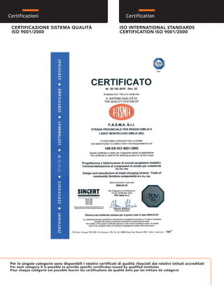 Certificazioni CertificazioniCertification
CERTIFICAZIONE SISTEMA QUALITÁ
ISO 9001/2000
ISO INTERNATIONAL STANDARDS
CERTIFICATION ISO 9001/2000
Per le singole categorie sono disponibili i relativi certificati di qualità rilasciati dai relativi istituti accreditati
For each category it is possible to provide specific certificates issued by qualified institutes
Pour chaque catégorie est possible fournir les certifications de qualité émis par les intituts de catégorie
 