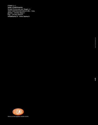 FASMA S.r.l.
Sede e Stabilimento:
Strada Provinciale per Reggio, 6
42027 MONTECCHIO EMILIA (RE) - Italy
phone: +39 0522 862211
Fax: +39 0522 865577
info@fasma.it - www.fasma.it
listino complementi
complements price list
tarif des prix des
complèments
fabbrica armadi spogliatoi metallici ed affinifabbrica armadi spogliatoi metallici ed affini
2008
rev00www.inventivastudio.com
 