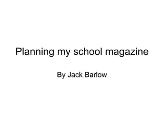 Planning my school magazine By Jack Barlow 