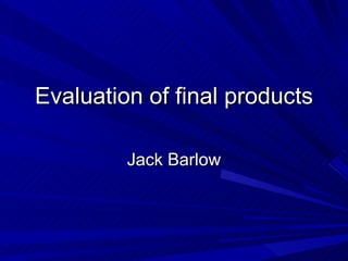 Evaluation of final products Jack Barlow 